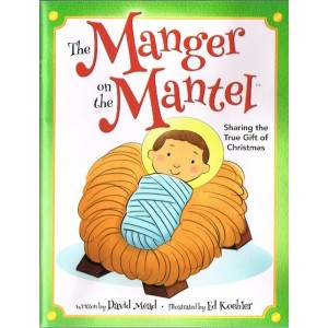 The Manger On The Mantel - Sharing The True Gift Of Christmas By David Mead & Ed Koehler